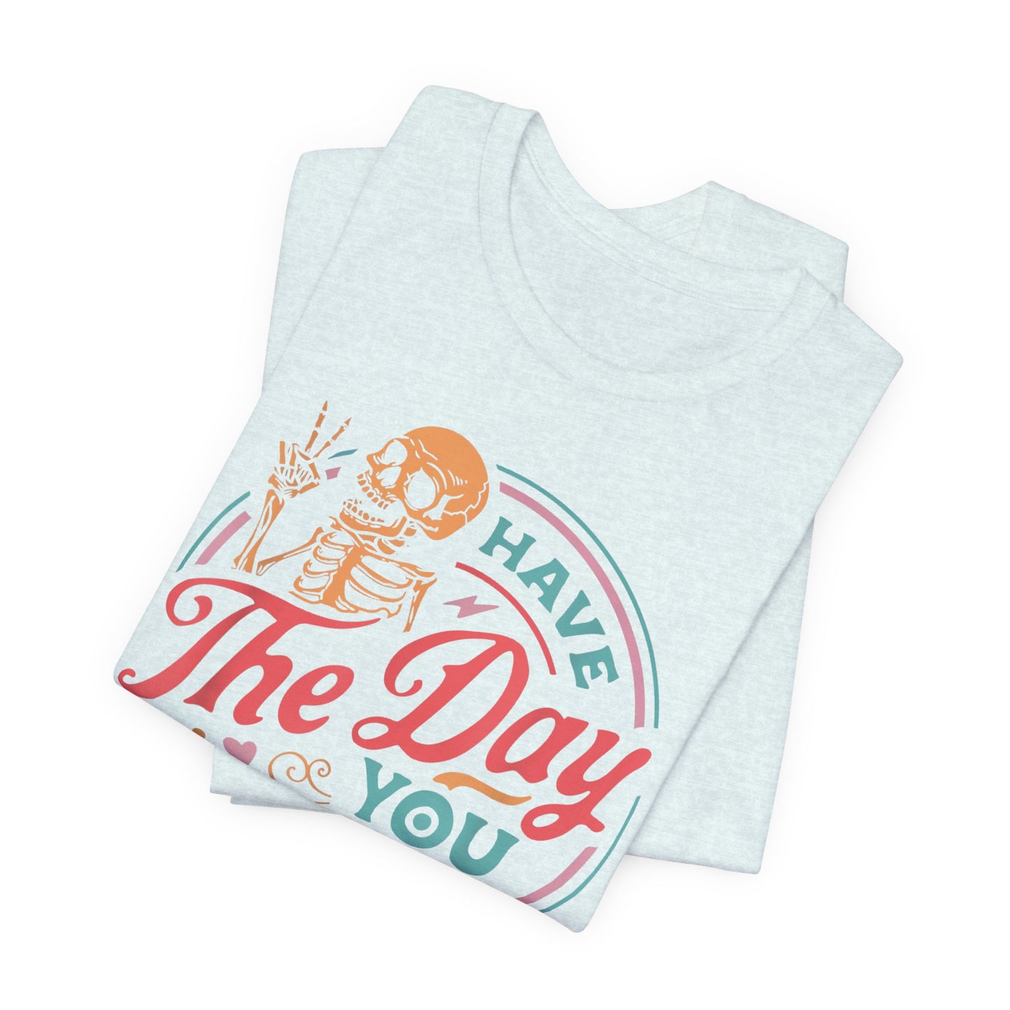 Have the Day You Deserve T-Shirt – Funny Sarcastic Graphic Tee, Vintage Skeleton Shirt