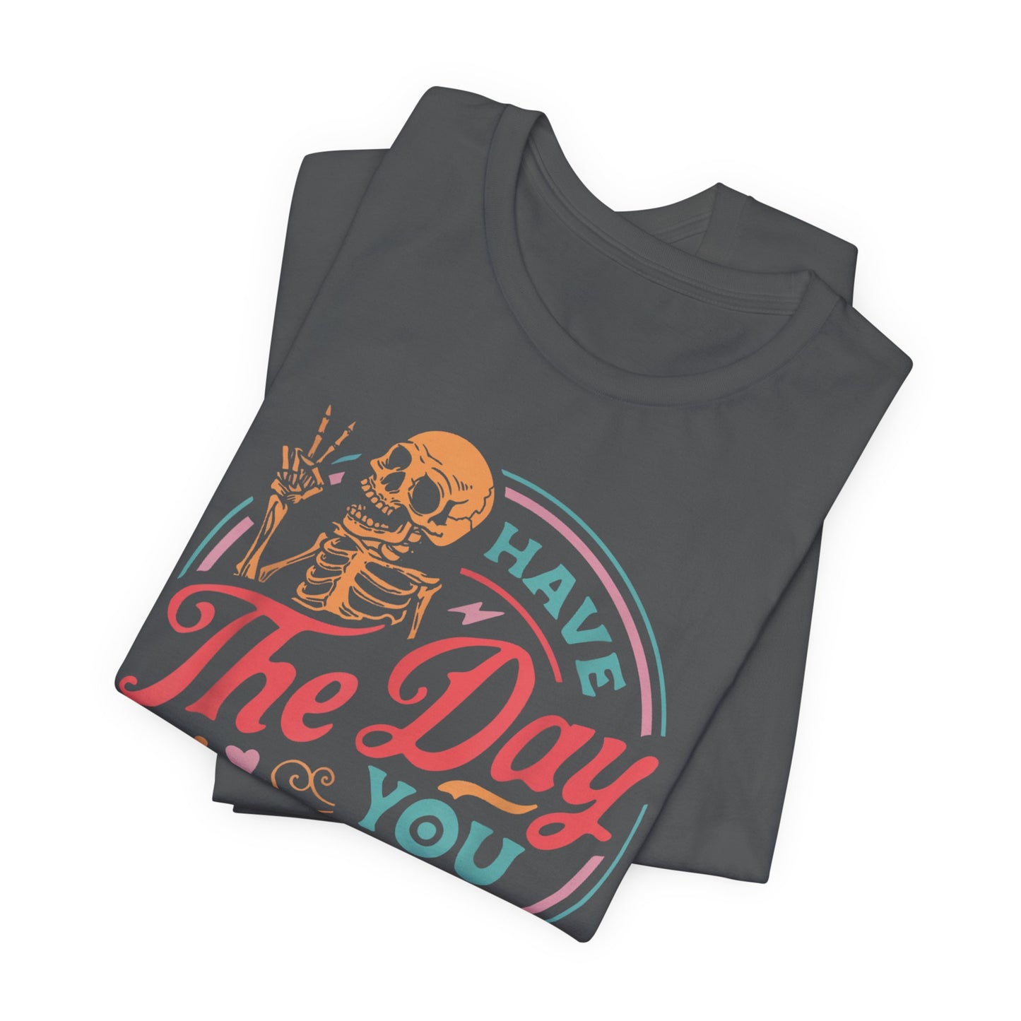 Have the Day You Deserve T-Shirt – Funny Sarcastic Graphic Tee, Vintage Skeleton Shirt