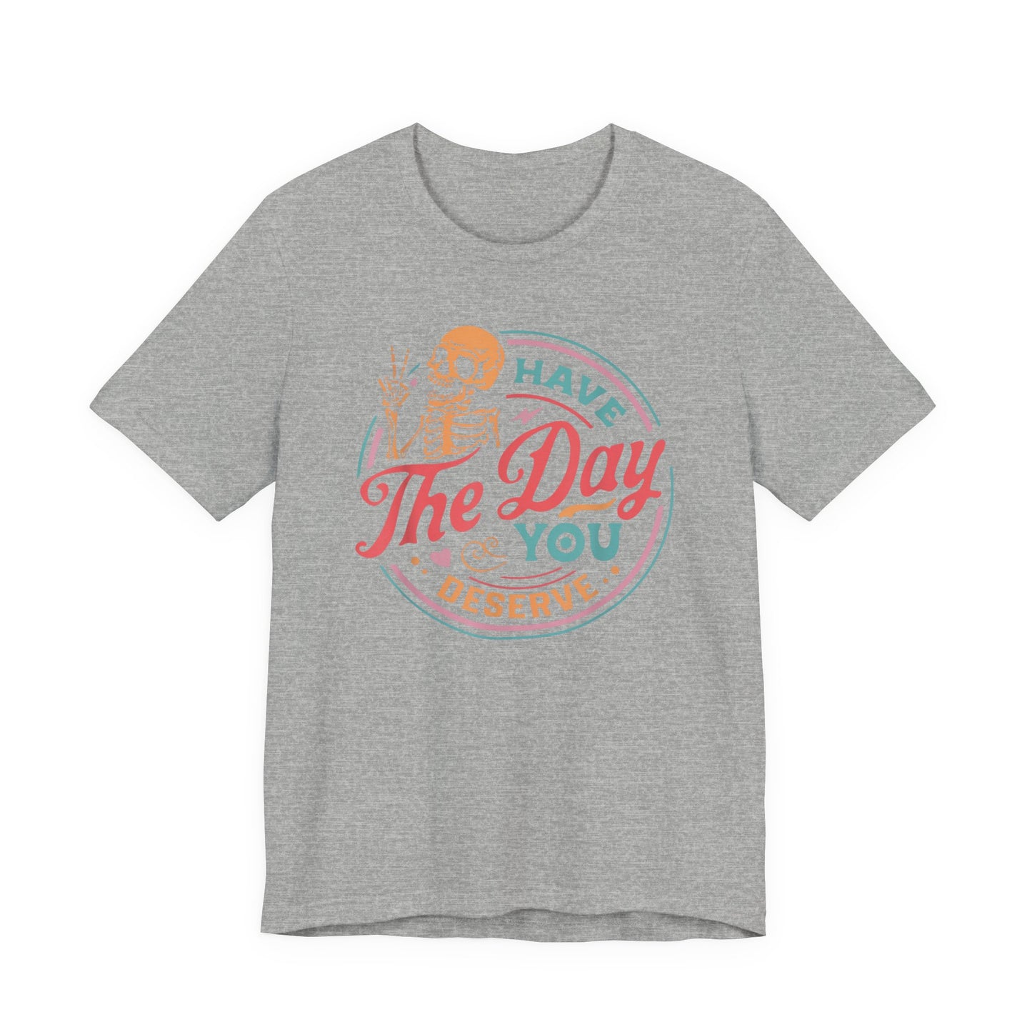 Have the Day You Deserve T-Shirt – Funny Sarcastic Graphic Tee, Vintage Skeleton Shirt