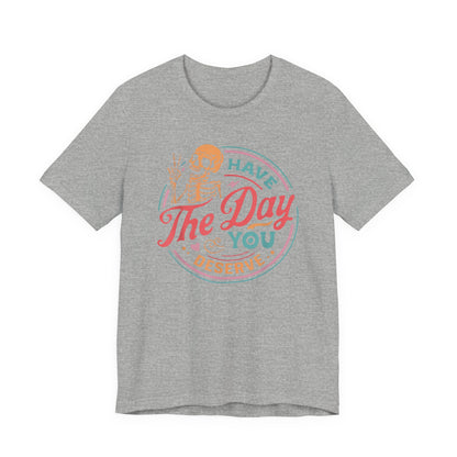 Have the Day You Deserve T-Shirt – Funny Sarcastic Graphic Tee, Vintage Skeleton Shirt