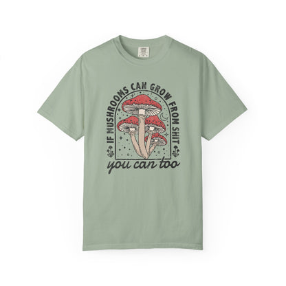 If Mushrooms Can Grow From Shit, You Can Too Comfort Colors® Tee