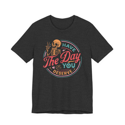 Have the Day You Deserve T-Shirt – Funny Sarcastic Graphic Tee, Vintage Skeleton Shirt
