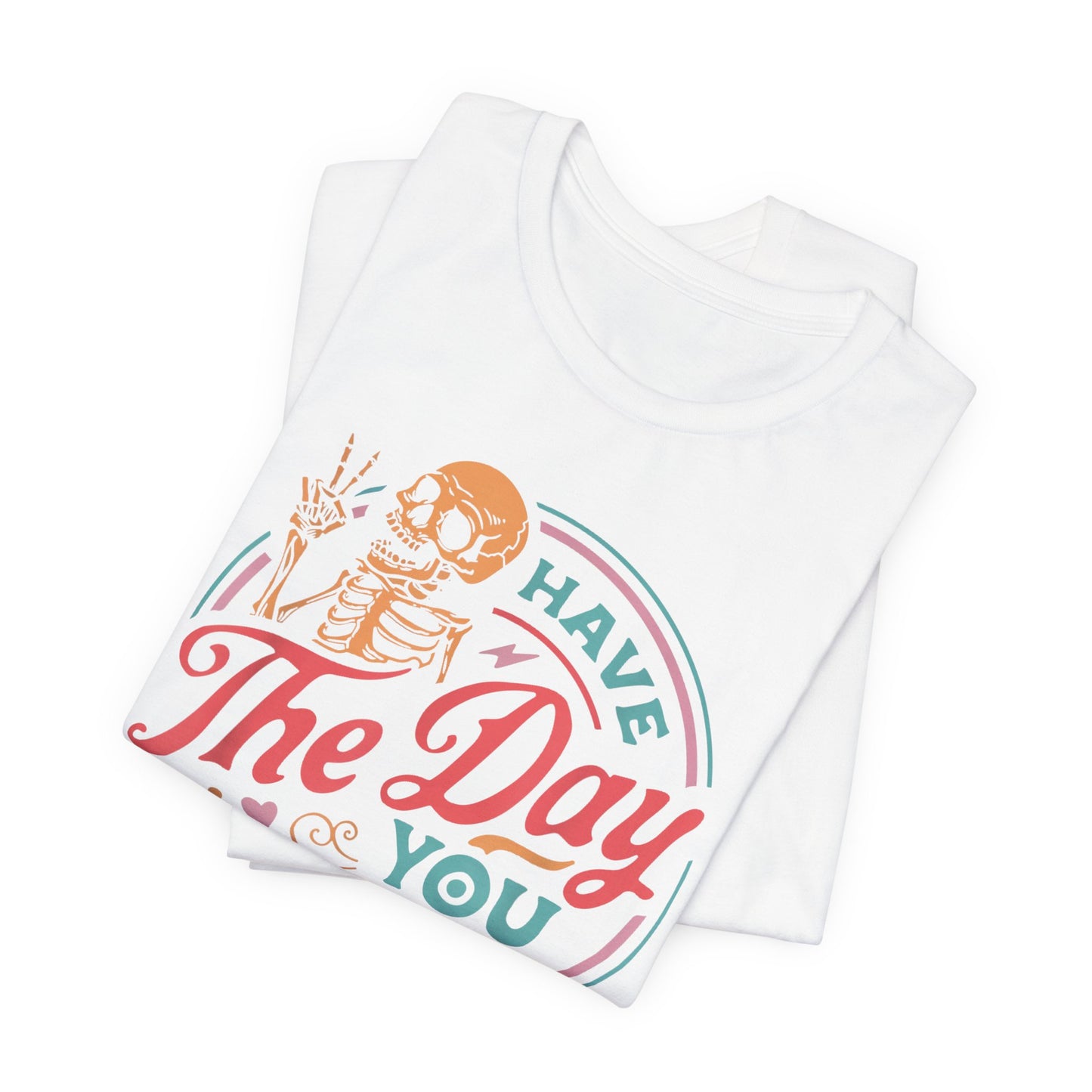 Have the Day You Deserve T-Shirt – Funny Sarcastic Graphic Tee, Vintage Skeleton Shirt