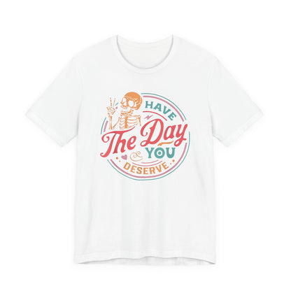 Have the Day You Deserve T-Shirt – Funny Sarcastic Graphic Tee, Vintage Skeleton Shirt