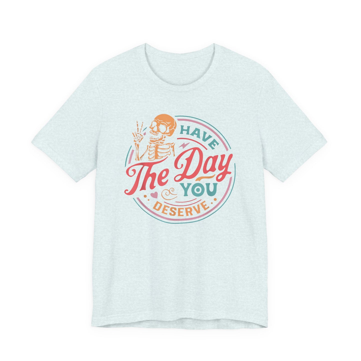Have the Day You Deserve T-Shirt – Funny Sarcastic Graphic Tee, Vintage Skeleton Shirt