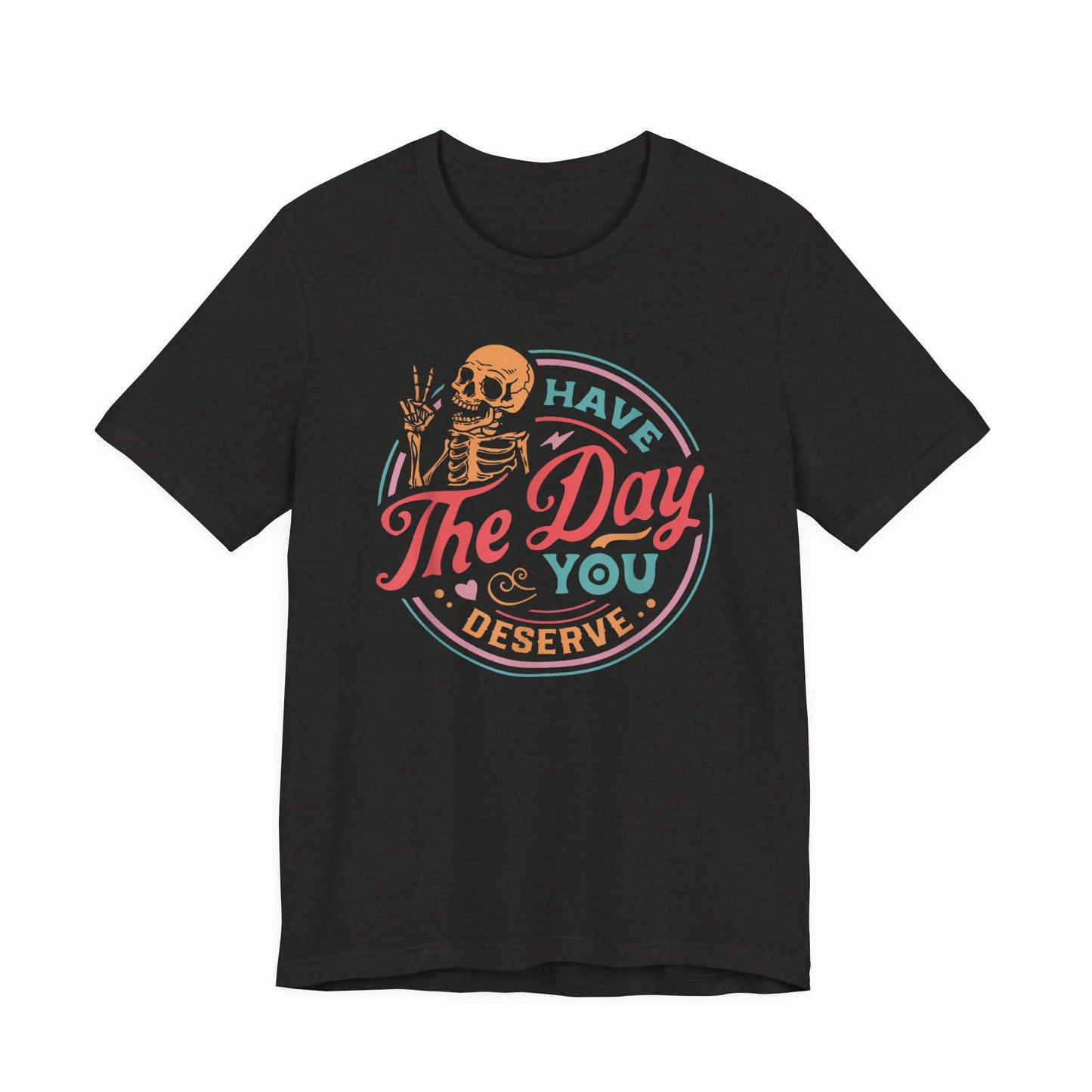 Have the Day You Deserve T-Shirt – Funny Sarcastic Graphic Tee, Vintage Skeleton Shirt