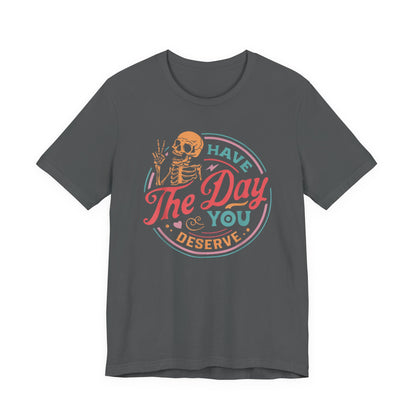 Have the Day You Deserve T-Shirt – Funny Sarcastic Graphic Tee, Vintage Skeleton Shirt