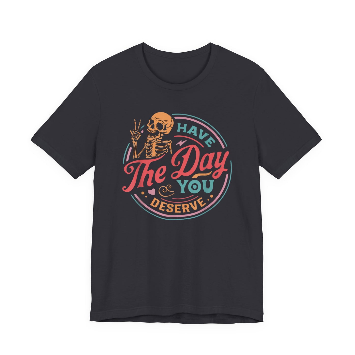 Have the Day You Deserve T-Shirt – Funny Sarcastic Graphic Tee, Vintage Skeleton Shirt