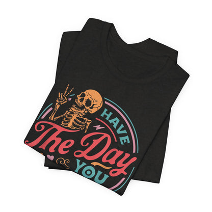 Have the Day You Deserve T-Shirt – Funny Sarcastic Graphic Tee, Vintage Skeleton Shirt