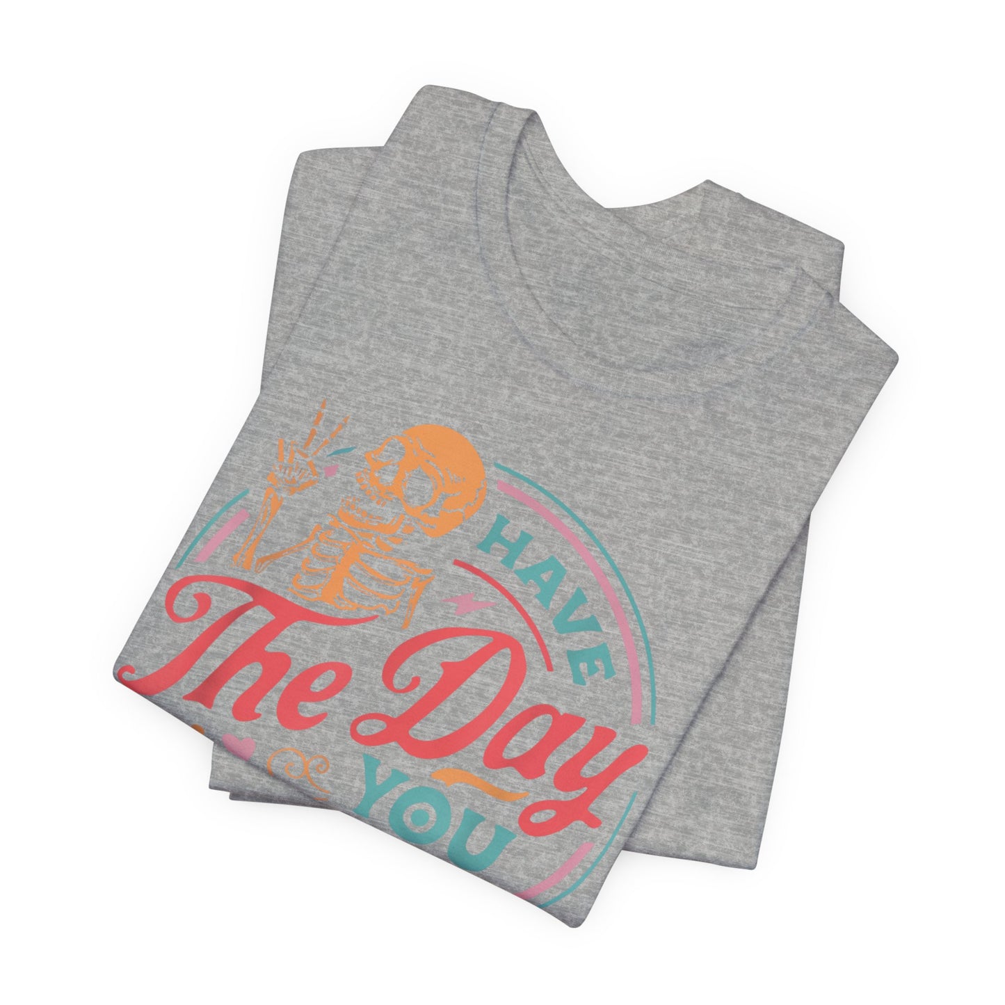 Have the Day You Deserve T-Shirt – Funny Sarcastic Graphic Tee, Vintage Skeleton Shirt
