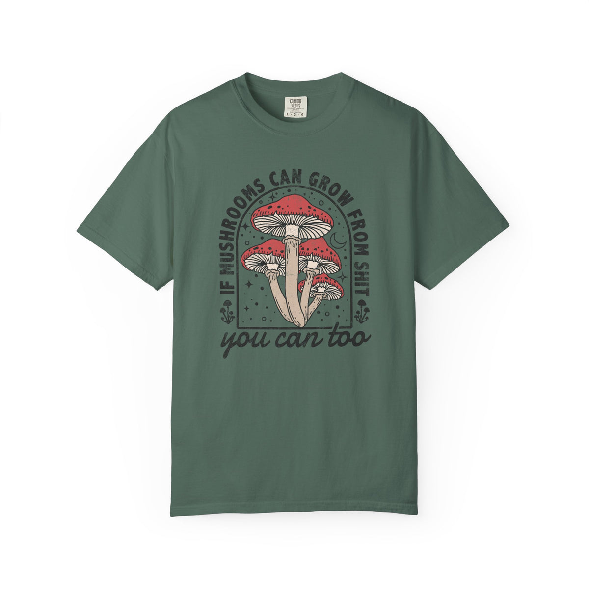 If Mushrooms Can Grow From Shit, You Can Too Comfort Colors® Tee