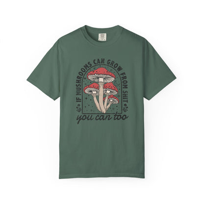 If Mushrooms Can Grow From Shit, You Can Too Comfort Colors® Tee