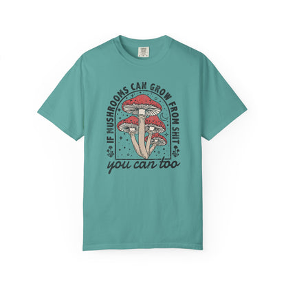 If Mushrooms Can Grow From Shit, You Can Too Comfort Colors® Tee