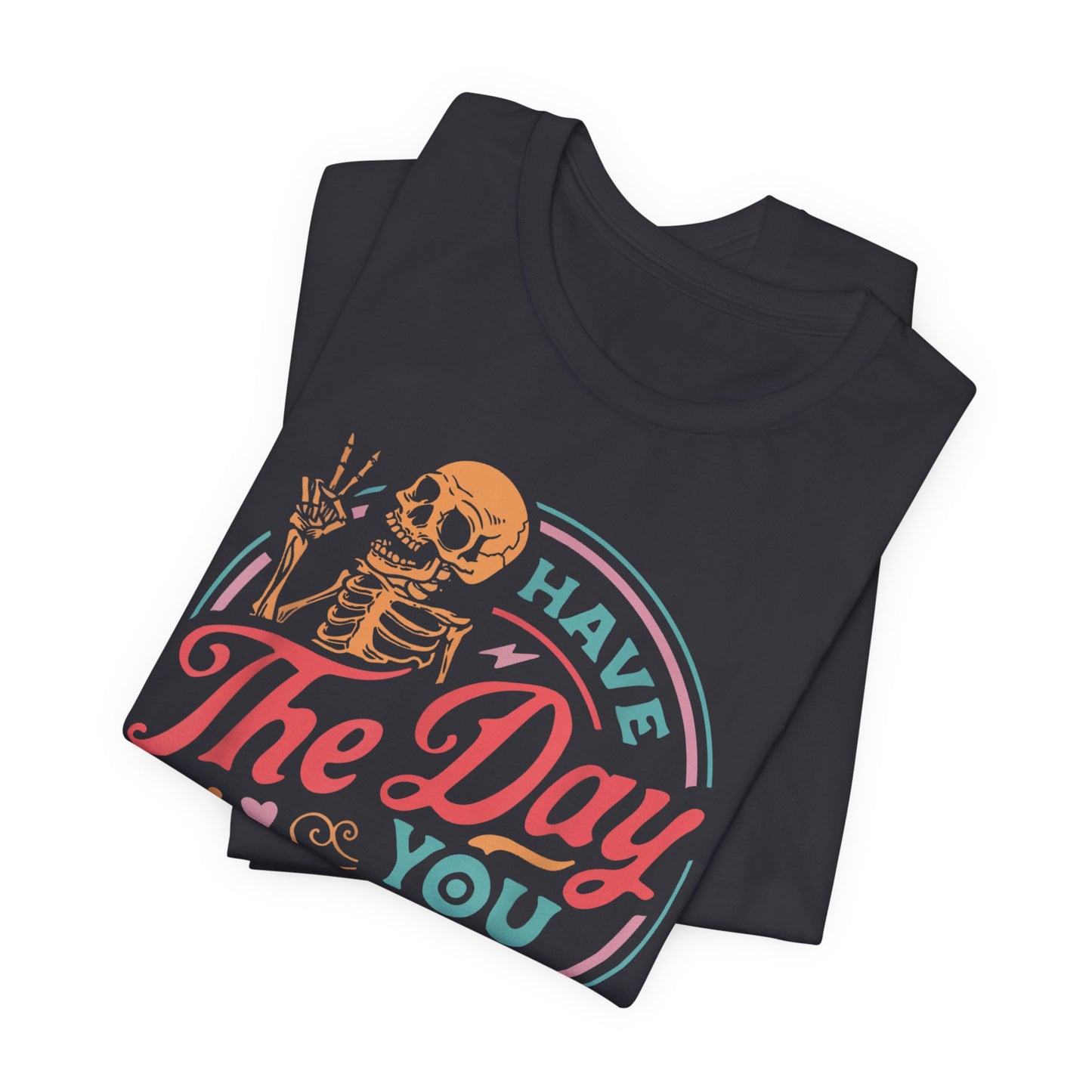 Have the Day You Deserve T-Shirt – Funny Sarcastic Graphic Tee, Vintage Skeleton Shirt
