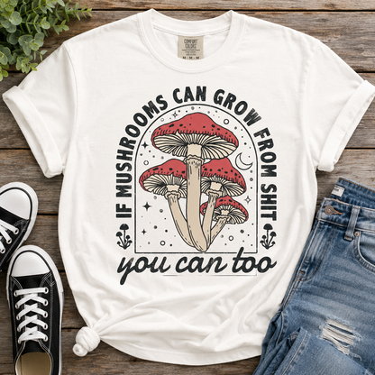If Mushrooms Can Grow From Shit, You Can Too Comfort Colors® Tee