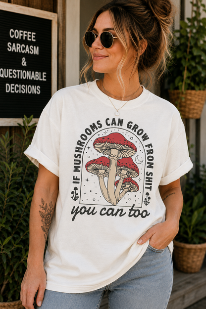 If Mushrooms Can Grow From Shit, You Can Too Comfort Colors® Tee