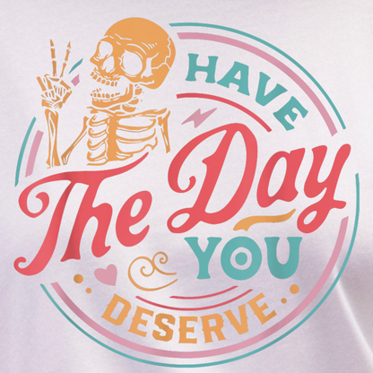 Have the Day You Deserve T-Shirt – Funny Sarcastic Graphic Tee, Vintage Skeleton Shirt